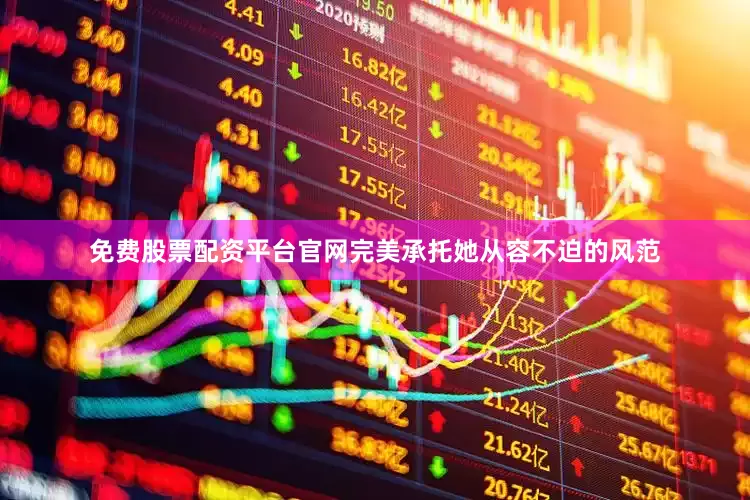 免费股票配资平台官网完美承托她从容不迫的风范