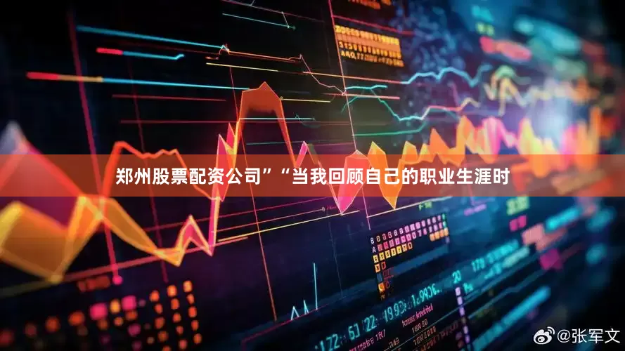 郑州股票配资公司”“当我回顾自己的职业生涯时