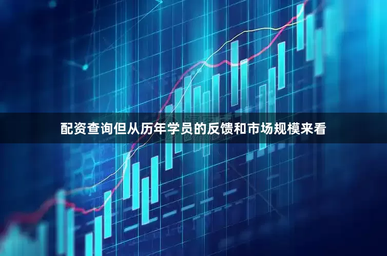 配资查询但从历年学员的反馈和市场规模来看