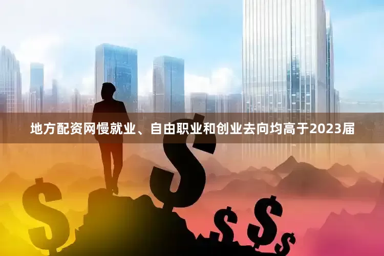 地方配资网慢就业、自由职业和创业去向均高于2023届