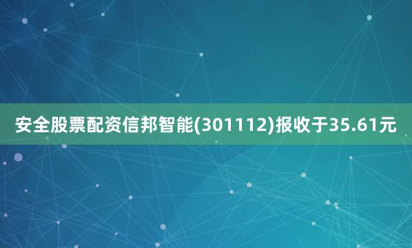 安全股票配资信邦智能(301112)报收于35.61元