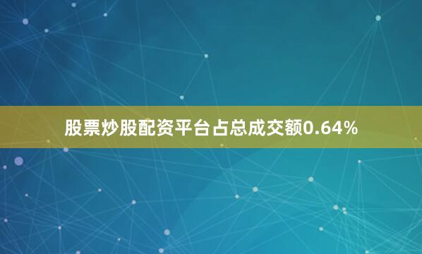 股票炒股配资平台占总成交额0.64%
