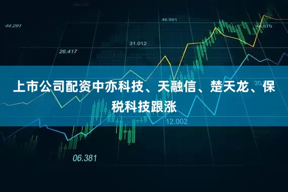 上市公司配资中亦科技、天融信、楚天龙、保税科技跟涨