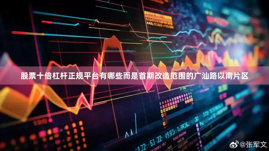 股票十倍杠杆正规平台有哪些而是首期改造范围的广汕路以南片区