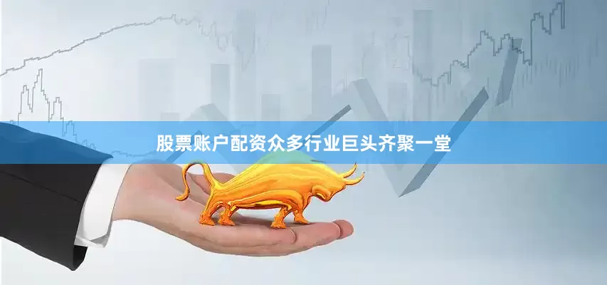 股票账户配资众多行业巨头齐聚一堂