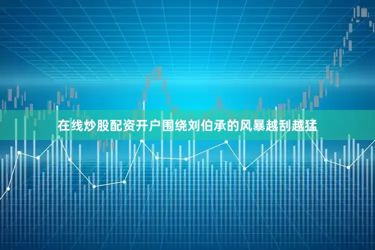 在线炒股配资开户围绕刘伯承的风暴越刮越猛
