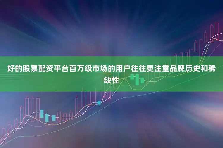 好的股票配资平台百万级市场的用户往往更注重品牌历史和稀缺性