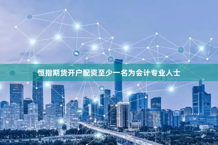 恒指期货开户配资至少一名为会计专业人士