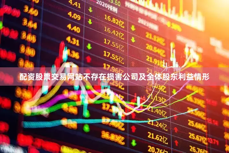 配资股票交易网站不存在损害公司及全体股东利益情形