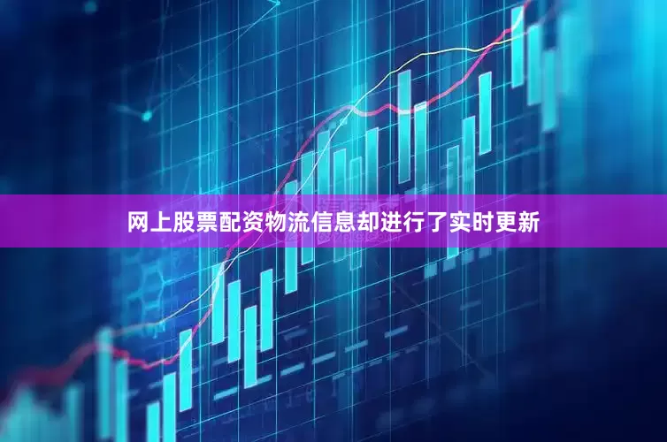 网上股票配资物流信息却进行了实时更新