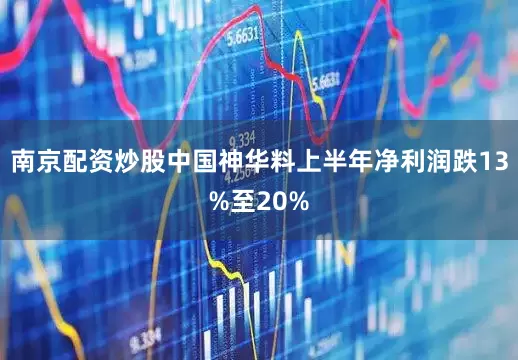 南京配资炒股中国神华料上半年净利润跌13%至20%
