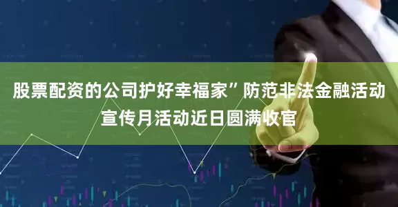 股票配资的公司护好幸福家”防范非法金融活动宣传月活动近日圆满收官