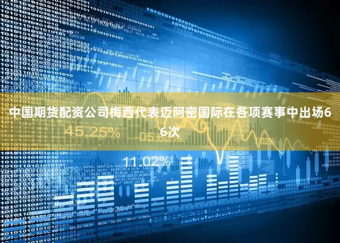中国期货配资公司梅西代表迈阿密国际在各项赛事中出场66次