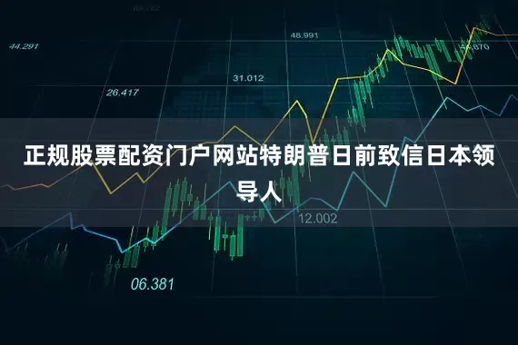 正规股票配资门户网站特朗普日前致信日本领导人
