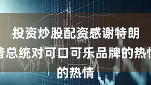 投资炒股配资感谢特朗普总统对可口可乐品牌的热情