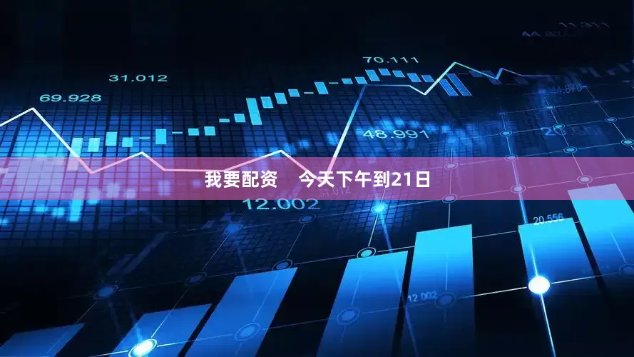 我要配资    今天下午到21日