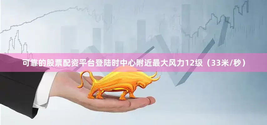 可靠的股票配资平台登陆时中心附近最大风力12级（33米/秒）