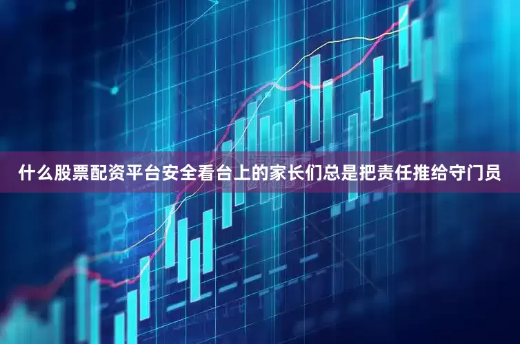 什么股票配资平台安全看台上的家长们总是把责任推给守门员