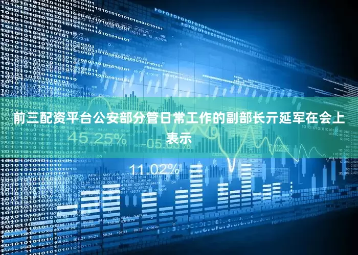 前三配资平台公安部分管日常工作的副部长亓延军在会上表示