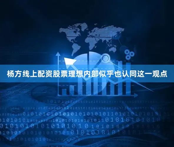 杨方线上配资股票理想内部似乎也认同这一观点