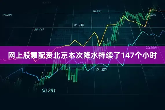 网上股票配资北京本次降水持续了147个小时