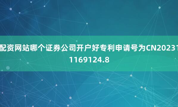 配资网站哪个证券公司开户好专利申请号为CN202311169124.8