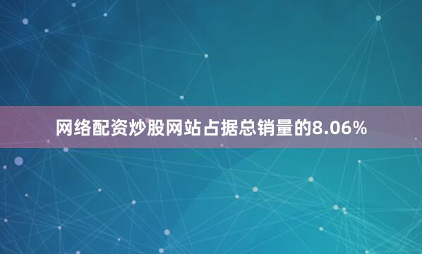 网络配资炒股网站占据总销量的8.06%