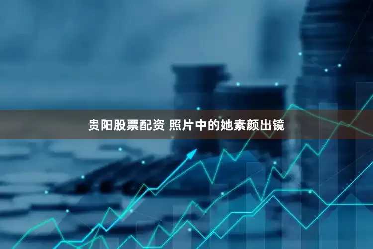 贵阳股票配资 照片中的她素颜出镜