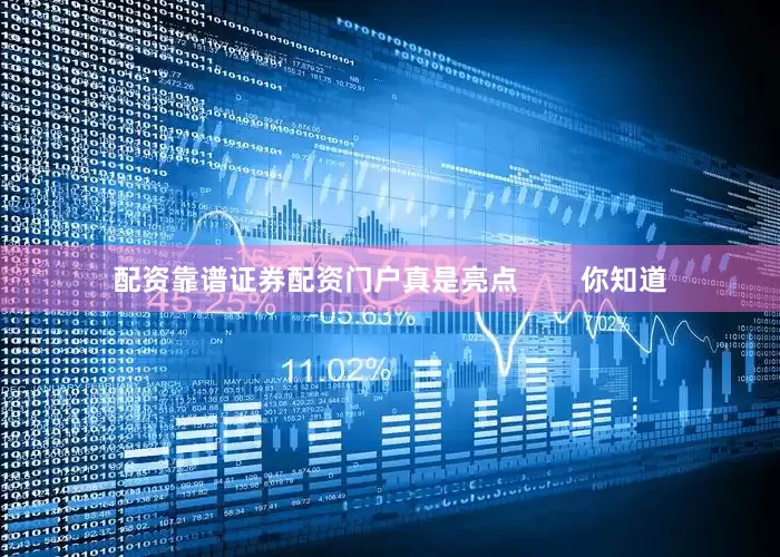 配资靠谱证券配资门户真是亮点        你知道
