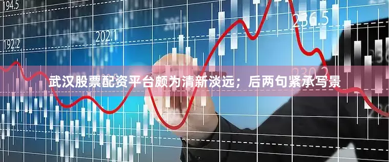 武汉股票配资平台颇为清新淡远；后两句紧承写景