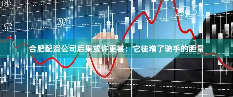 合肥配资公司后果或许更甚：它徒增了骑手的胆量
