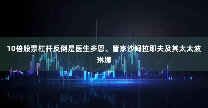 10倍股票杠杆反倒是医生多恩、管家沙姆拉耶夫及其太太波琳娜