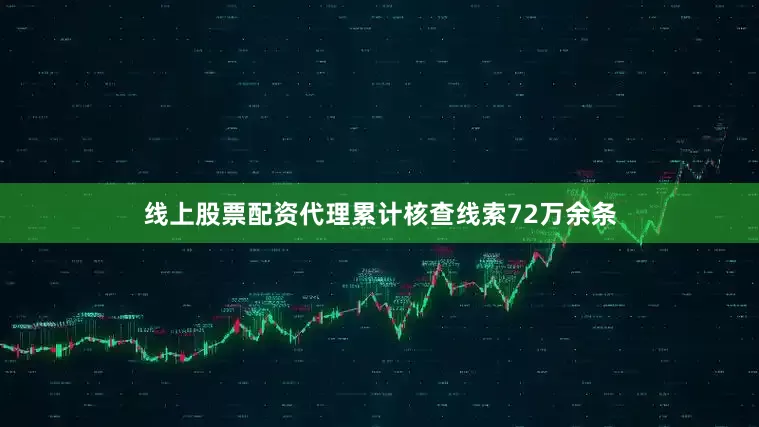 线上股票配资代理累计核查线索72万余条