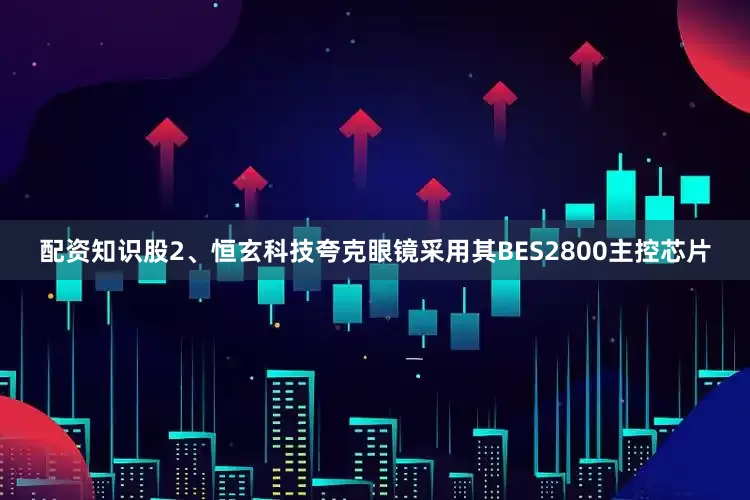 配资知识股2、恒玄科技夸克眼镜采用其BES2800主控芯片