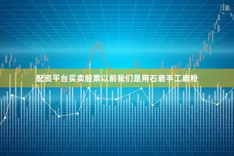 配资平台买卖股票以前我们是用石磨手工磨粉