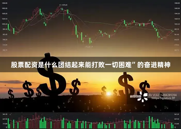 股票配资是什么团结起来能打败一切困难”的奋进精神