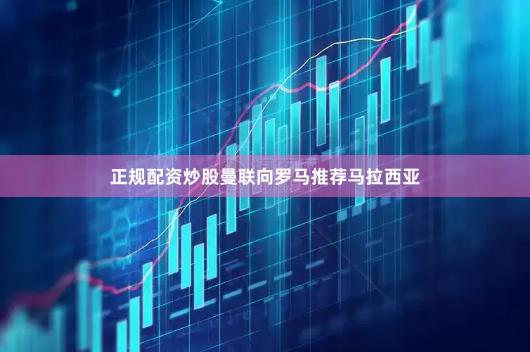正规配资炒股曼联向罗马推荐马拉西亚