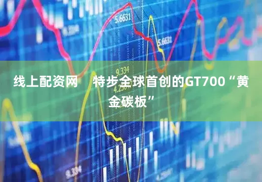线上配资网    特步全球首创的GT700“黄金碳板”